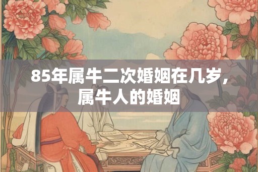 85年属牛二次婚姻在几岁,属牛人的婚姻
