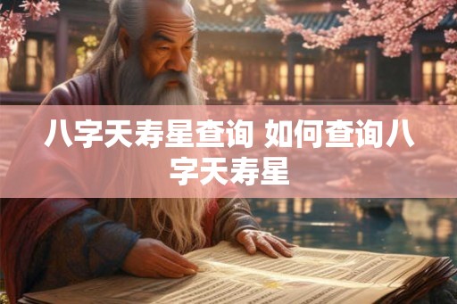 八字天寿星查询 如何查询八字天寿星