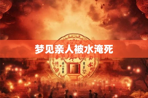 梦见亲人被水淹死