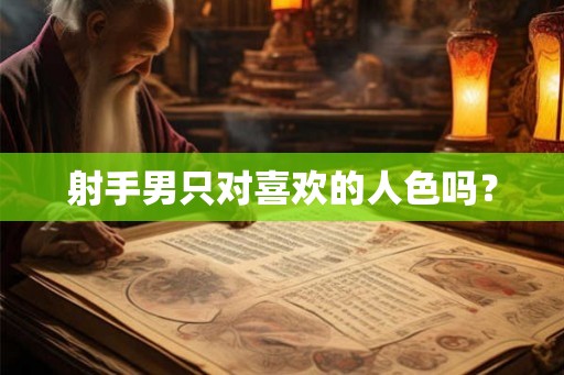 射手男只对喜欢的人色吗？