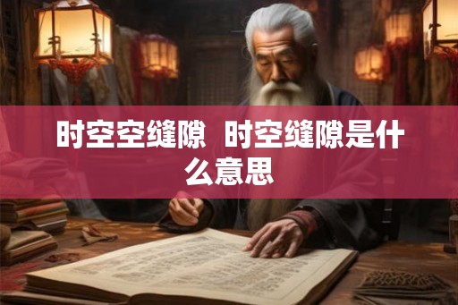 时空空缝隙  时空缝隙是什么意思
