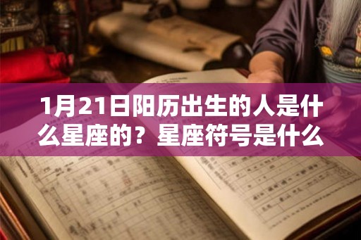 1月21日阳历出生的人是什么星座的？星座符号是什么？