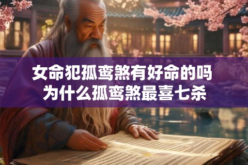 女命犯孤鸾煞有好命的吗 为什么孤鸾煞最喜七杀