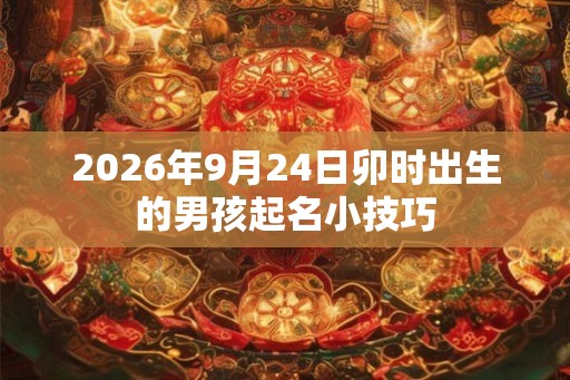 2026年9月24日卯时出生的男孩起名小技巧