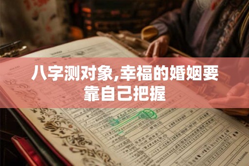 八字测对象,幸福的婚姻要靠自己把握