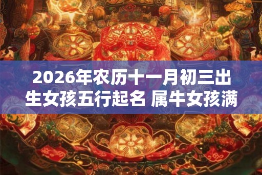 2026年农历十一月初三出生女孩五行起名 属牛女孩满分名字推荐！