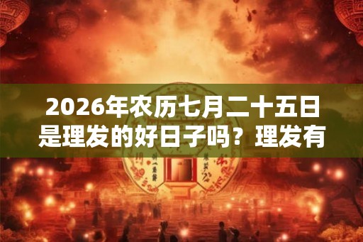 2026年农历七月二十五日是理发的好日子吗？理发有什么注意事项？