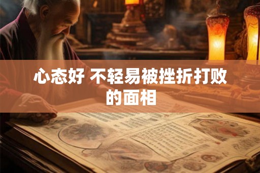 心态好 不轻易被挫折打败的面相