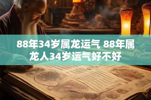 88年34岁属龙运气 88年属龙人34岁运气好不好