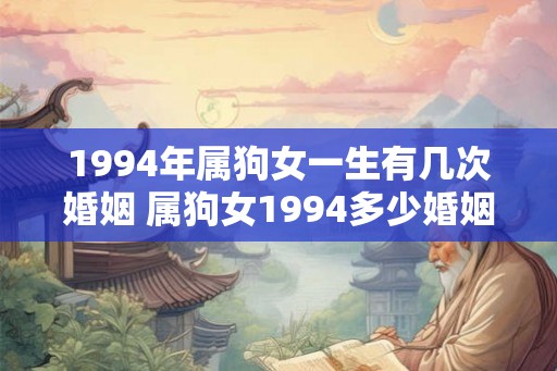 1994年属狗女一生有几次婚姻 属狗女1994多少婚姻