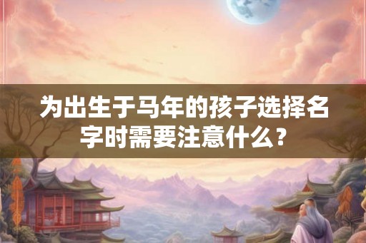 为出生于马年的孩子选择名字时需要注意什么？