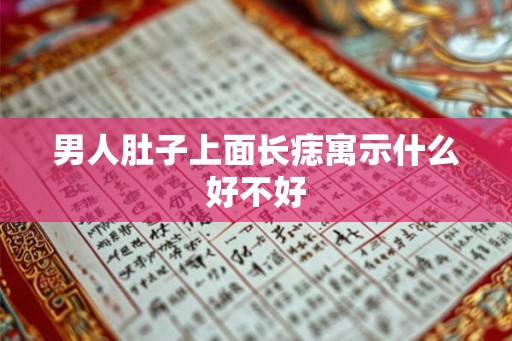 男人肚子上面长痣寓示什么好不好