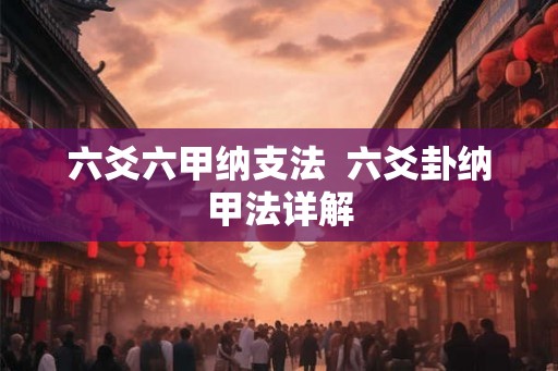 六爻六甲纳支法  六爻卦纳甲法详解