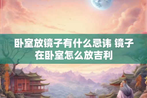 卧室放镜子有什么忌讳 镜子在卧室怎么放吉利