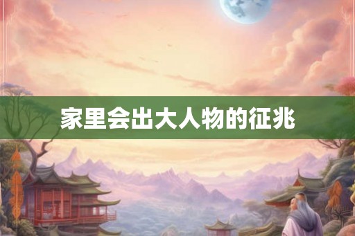 家里会出大人物的征兆
