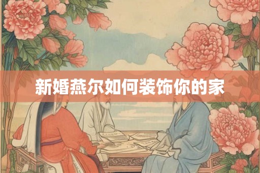 新婚燕尔如何装饰你的家