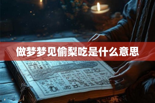 做梦梦见偷梨吃是什么意思 做梦梦见偷梨吃是什么意思