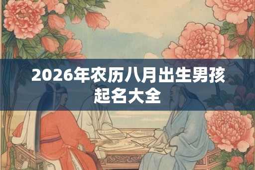 2026年农历八月出生男孩起名大全