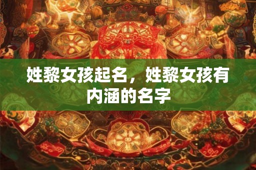 姓黎女孩起名，姓黎女孩有内涵的名字