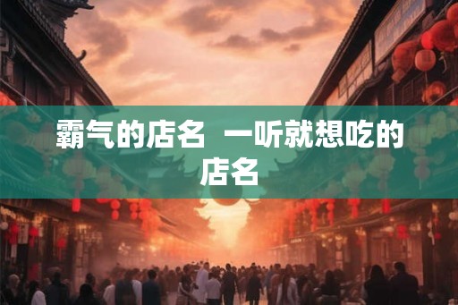 霸气的店名  一听就想吃的店名