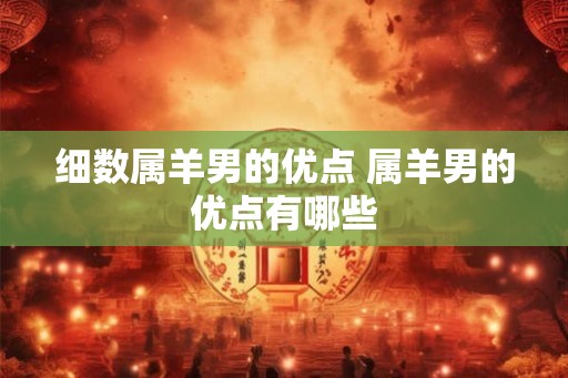 细数属羊男的优点 属羊男的优点有哪些