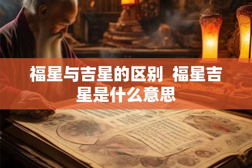 福星与吉星的区别  福星吉星是什么意思
