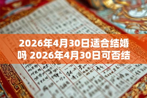 2026年4月30日适合结婚吗 2026年4月30日可否结婚