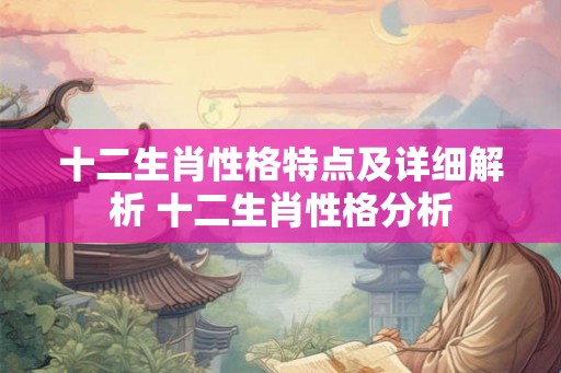 十二生肖性格特点及详细解析 十二生肖性格分析