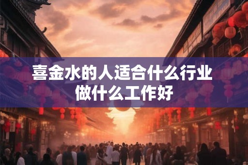 喜金水的人适合什么行业 做什么工作好