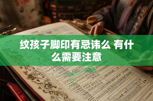纹孩子脚印有忌讳么 有什么需要注意 纹孩子脚印有忌讳么 有什么需要注意