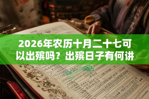 2026年农历十月二十七可以出殡吗?出殡日子有何讲究? 2026年农历十月二十七可以出殡吗?出殡日子有何讲究?