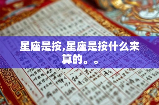 星座是按,星座是按什么来算的。。