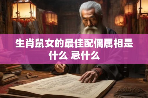 生肖鼠女的最佳配偶属相是什么 忌什么