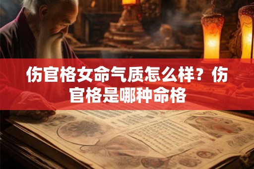 伤官格女命气质怎么样？伤官格是哪种命格