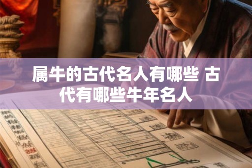 属牛的古代名人有哪些 古代有哪些牛年名人 属牛的古代名人有哪些 古代有哪些牛年名人