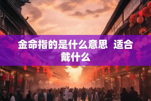 金命指的是什么意思  适合戴什么