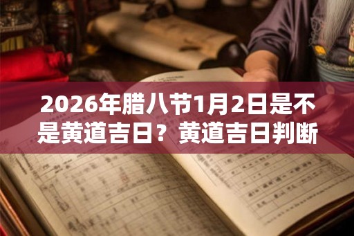 2026年腊八节1月2日是不是黄道吉日？黄道吉日判断方法？