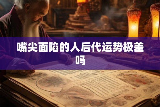 嘴尖面陷的人后代运势极差吗