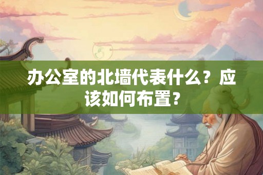办公室的北墙代表什么？应该如何布置？