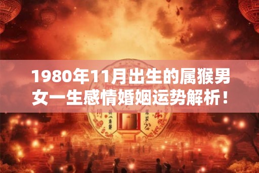 1980年11月出生的属猴男女一生感情婚姻运势解析！