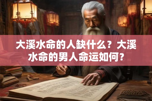 大溪水命的人缺什么?大溪水命的男人命运如何? 大溪水命的人缺什么?大溪水命的男人命运如何?