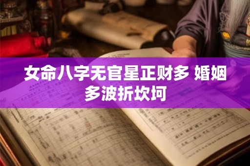 女命八字无官星正财多 婚姻多波折坎坷 女命八字无官星正财多 婚姻多波折坎坷