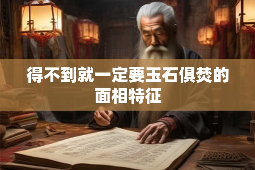 得不到就一定要玉石俱焚的面相特征