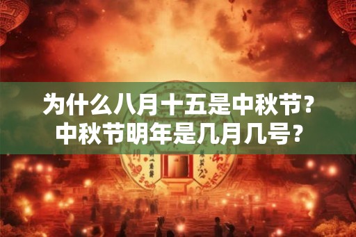 为什么八月十五是中秋节?中秋节明年是几月几号? 为什么八月十五是中秋节?中秋节明年是几月几号?