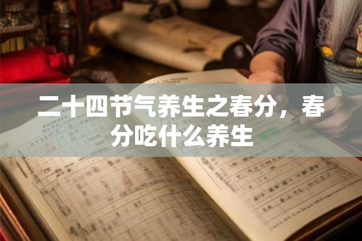 二十四节气养生之春分，春分吃什么养生