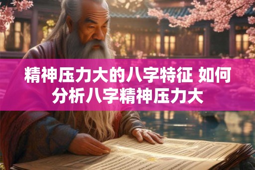精神压力大的八字特征 如何分析八字精神压力大