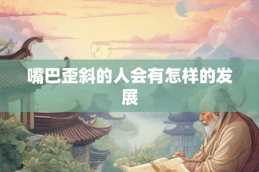 嘴巴歪斜的人会有怎样的发展