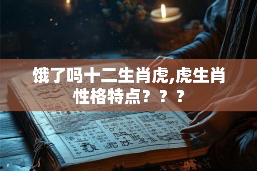 饿了吗十二生肖虎,虎生肖性格特点？？？