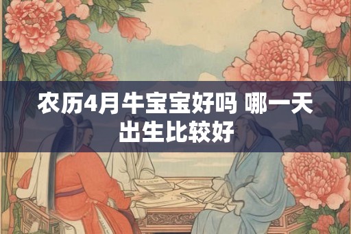 农历4月牛宝宝好吗 哪一天出生比较好