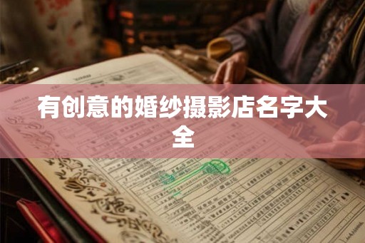 有创意的婚纱摄影店名字大全 有创意的婚纱摄影店名字大全